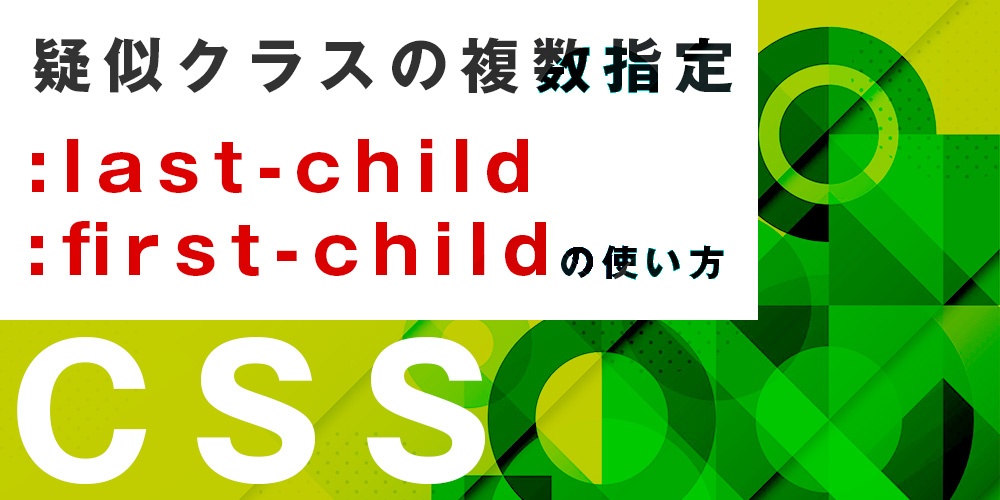 【疑似クラス】:first-child/:last-childの使い方と疑似クラスの複数指定の方法